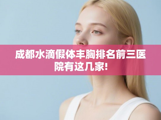 成都水滴假体丰胸排名前三医院有这几家!