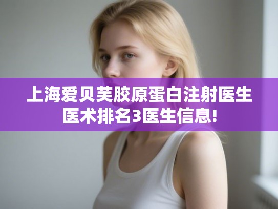 上海爱贝芙胶原蛋白注射医生医术排名3医生信息! 上海爱贝芙胶原蛋白注射医生医术排名3医生信息!