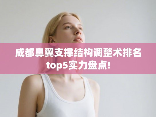 成都鼻翼支撑结构调整术排名top5实力盘点!