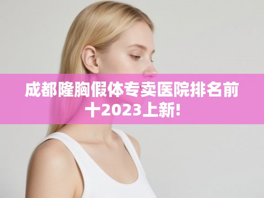 成都隆胸假体专卖医院排名前十2023上新!