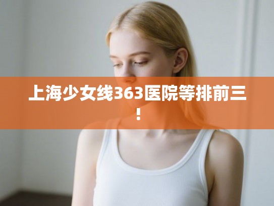 上海少女线363医院等排前三!