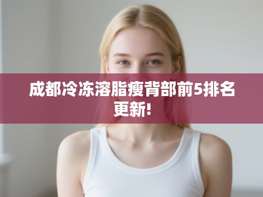 成都冷冻溶脂瘦背部前5排名更新!