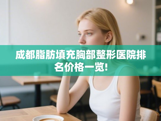 成都脂肪填充胸部整形医院排名价格一览!