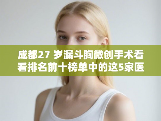 成都27 岁漏斗胸微创手术看看排名前十榜单中的这5家医院!