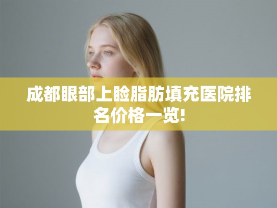成都眼部上睑脂肪填充医院排名价格一览!