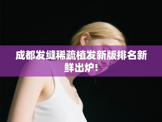 成都发缝稀疏植发新版排名新鲜出炉!