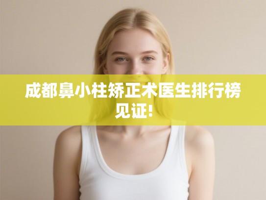成都鼻小柱矫正术医生排行榜见证!