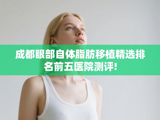 成都眼部自体脂肪移植精选排名前五医院测评!