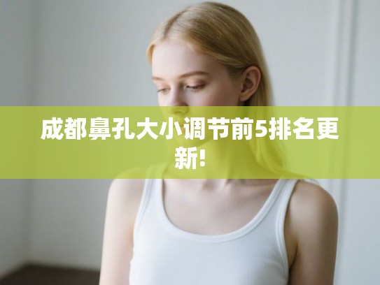成都鼻孔大小调节前5排名更新!