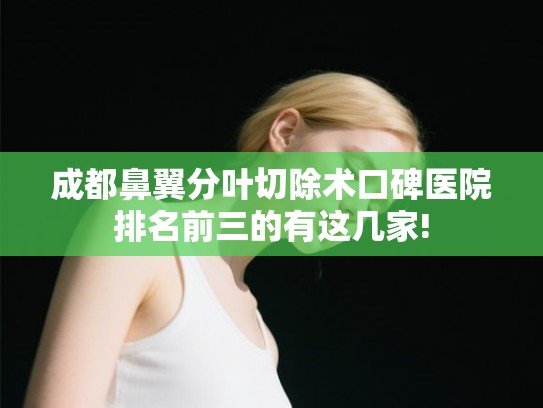 成都鼻翼分叶切除术口碑医院排名前三的有这几家!