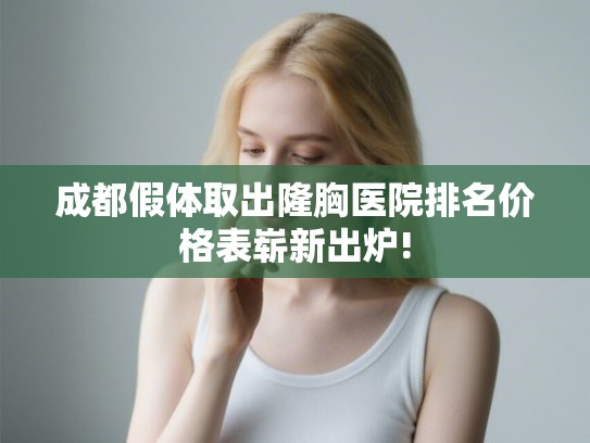成都假体取出隆胸医院排名价格表崭新出炉!