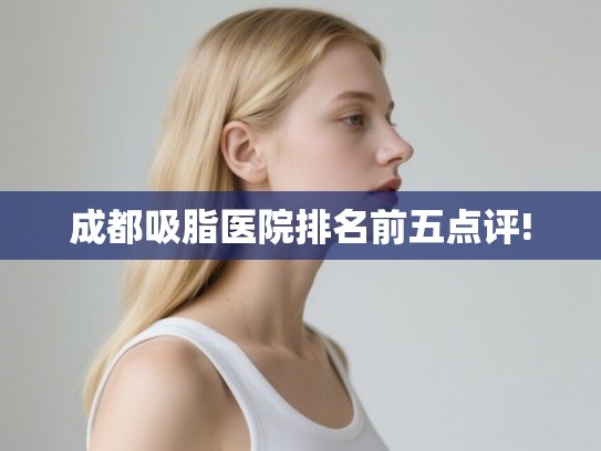 成都吸脂医院排名前五点评!