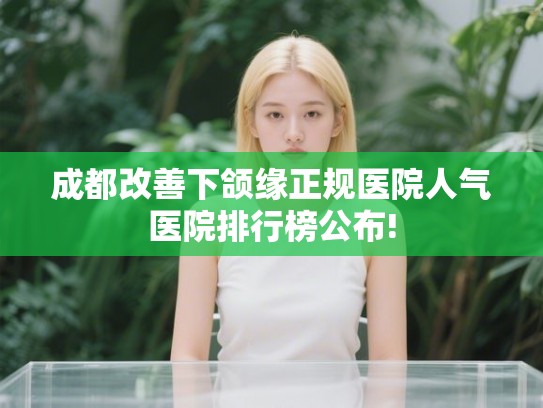 成都改善下颌缘正规医院人气医院排行榜公布!