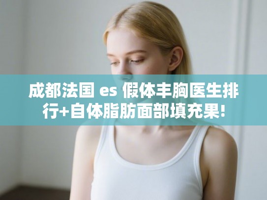 成都法国 es 假体丰胸医生排行+自体脂肪面部填充果!