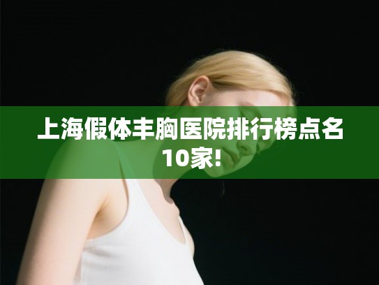 上海假体丰胸医院排行榜点名10家! 上海假体丰胸医院排行榜点名10家!