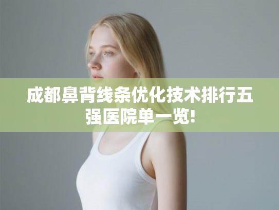 成都鼻背线条优化技术排行五强医院单一览!