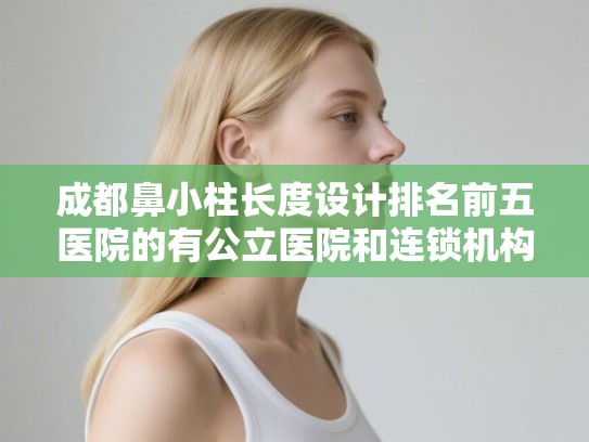 成都鼻小柱长度设计排名前五医院的有公立医院和连锁机构!
