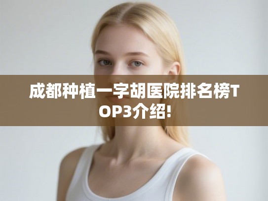 成都种植一字胡医院排名榜TOP3介绍!
