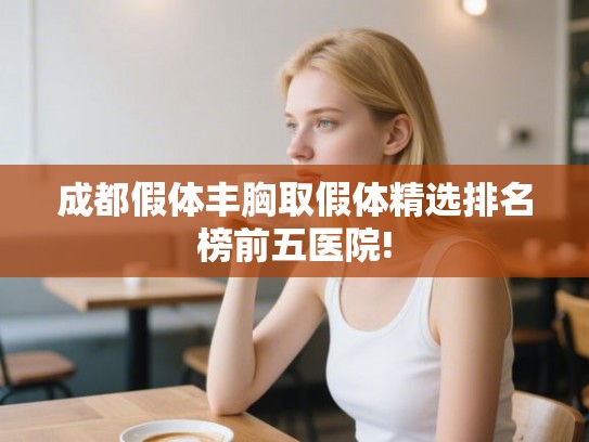 成都假体丰胸取假体精选排名榜前五医院!