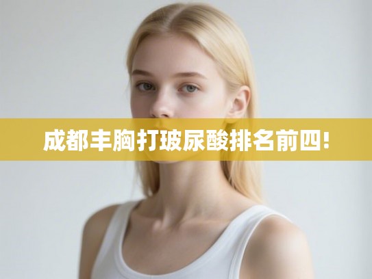 成都丰胸打玻尿酸排名前四!