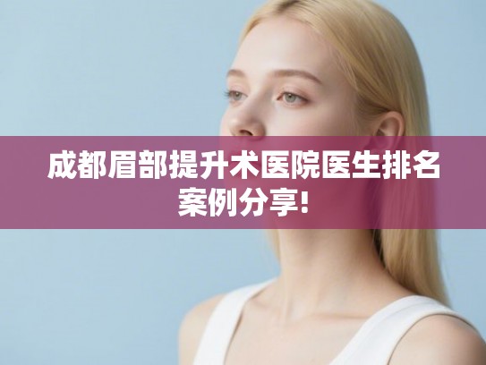成都眉部提升术医院医生排名案例分享!