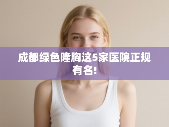成都绿色隆胸这5家医院正规有名!
