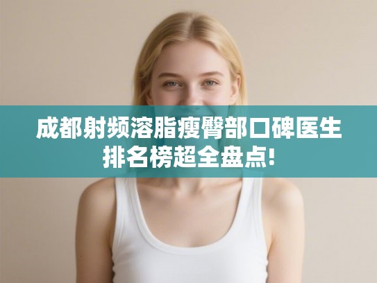成都射频溶脂瘦臀部口碑医生排名榜超全盘点!