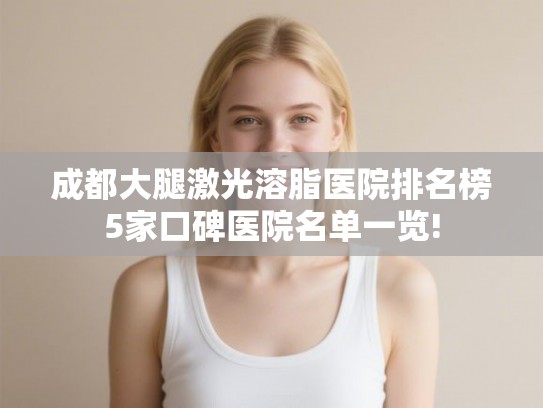 成都大腿激光溶脂医院排名榜5家口碑医院名单一览!