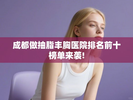 成都做抽脂丰胸医院排名前十榜单来袭!