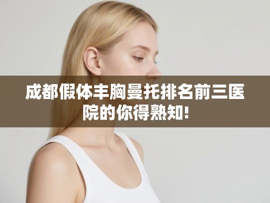 成都假体丰胸曼托排名前三医院的你得熟知!