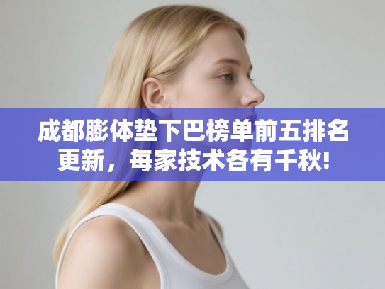 成都膨体垫下巴榜单前五排名更新，每家技术各有千秋!