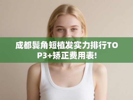 成都鬓角短植发实力排行TOP3+矫正费用表!
