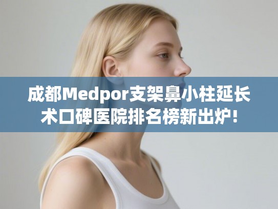 成都Medpor支架鼻小柱延长术口碑医院排名榜新出炉!