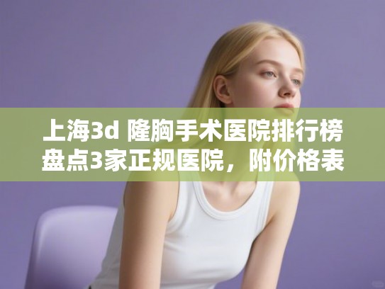 上海3d 隆胸手术医院排行榜盘点3家正规医院,附价格表! 上海3d 隆胸手术医院排行榜盘点3家正规医院,附价格表!