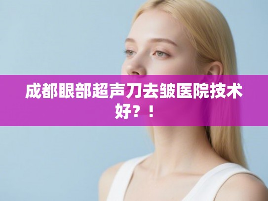 成都眼部超声刀去皱医院技术好？!