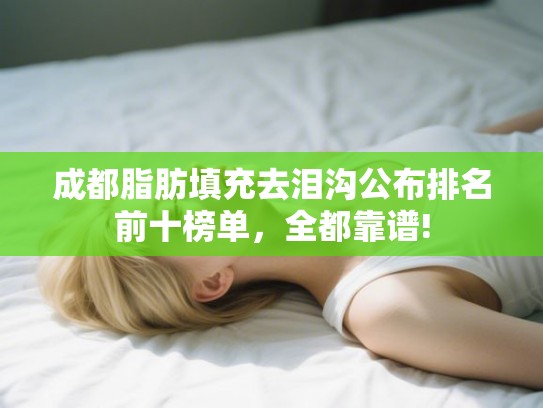 成都脂肪填充去泪沟公布排名前十榜单，全都靠谱!