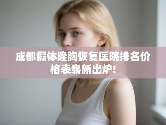 成都假体隆胸恢复医院排名价格表崭新出炉!