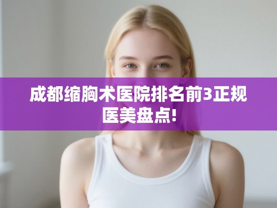 成都缩胸术医院排名前3正规医美盘点!