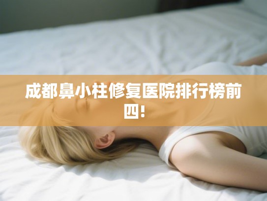 成都鼻小柱修复医院排行榜前四!