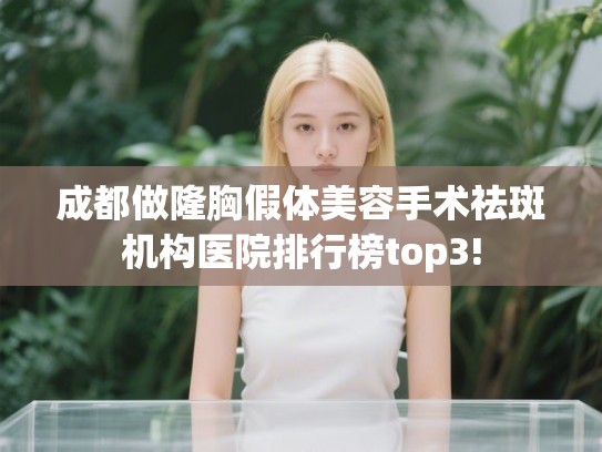 成都做隆胸假体美容手术祛斑机构医院排行榜top3!