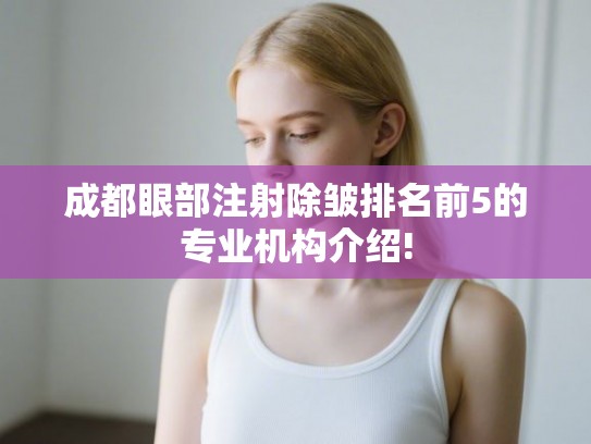 成都眼部注射除皱排名前5的专业机构介绍!