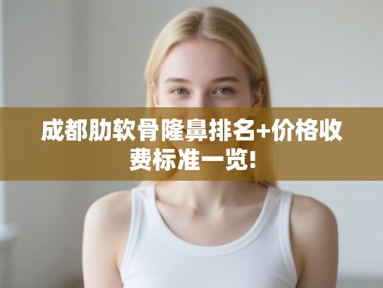 成都肋软骨隆鼻排名+价格收费标准一览!