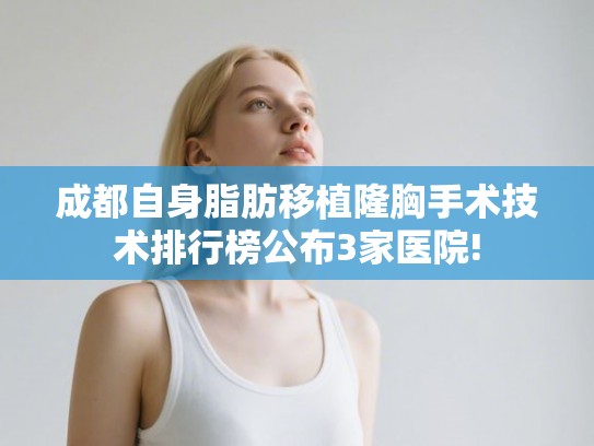 成都自身脂肪移植隆胸手术技术排行榜公布3家医院!