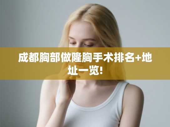 成都胸部做隆胸手术排名+地址一览!