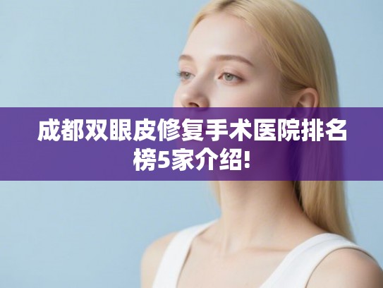 成都双眼皮修复手术医院排名榜5家介绍!
