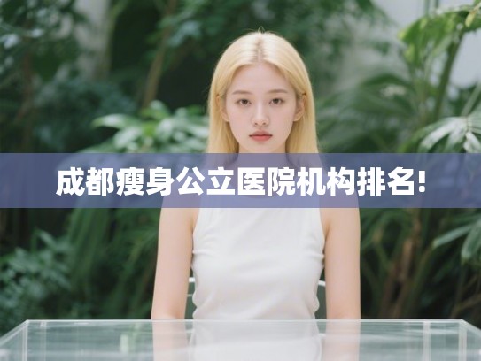 成都瘦身公立医院机构排名!