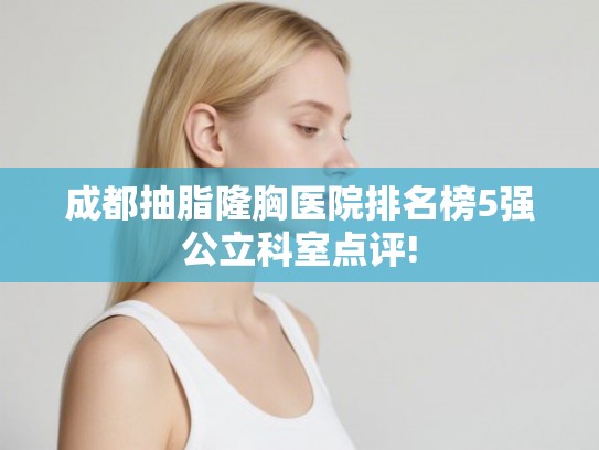 成都抽脂隆胸医院排名榜5强公立科室点评!