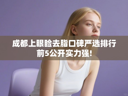 成都上眼睑去脂口碑严选排行前5公开实力强!