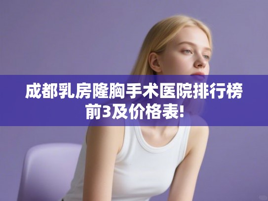 成都乳房隆胸手术医院排行榜前3及价格表!