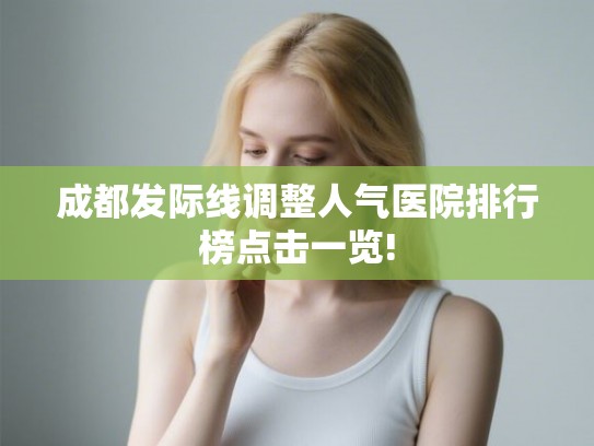 成都发际线调整人气医院排行榜点击一览!